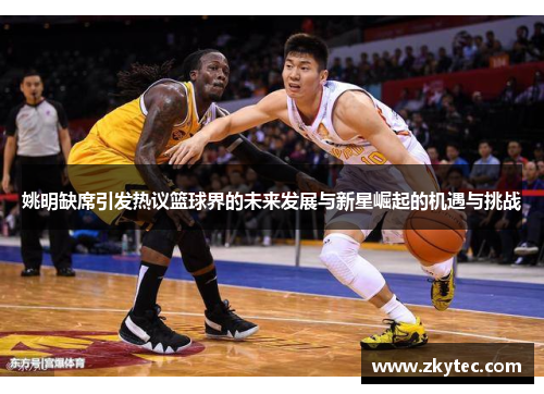 姚明缺席引发热议篮球界的未来发展与新星崛起的机遇与挑战