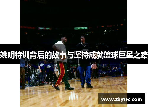 姚明特训背后的故事与坚持成就篮球巨星之路