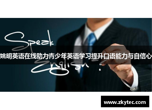 姚明英语在线助力青少年英语学习提升口语能力与自信心