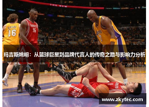 玛吉斯姚明：从篮球巨星到品牌代言人的传奇之路与影响力分析