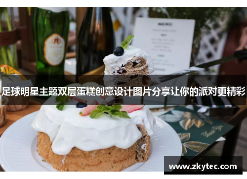 足球明星主题双层蛋糕创意设计图片分享让你的派对更精彩