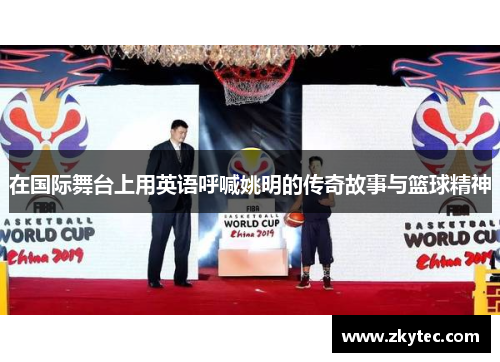 在国际舞台上用英语呼喊姚明的传奇故事与篮球精神