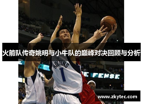 火箭队传奇姚明与小牛队的巅峰对决回顾与分析