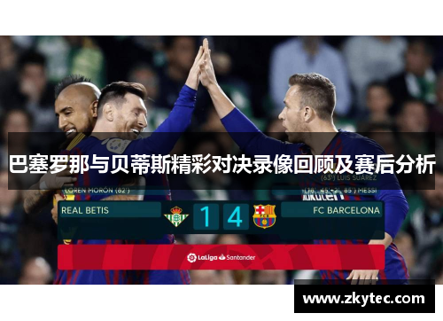巴塞罗那与贝蒂斯精彩对决录像回顾及赛后分析
