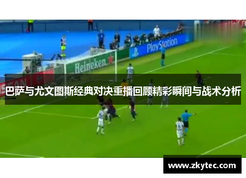 巴萨与尤文图斯经典对决重播回顾精彩瞬间与战术分析
