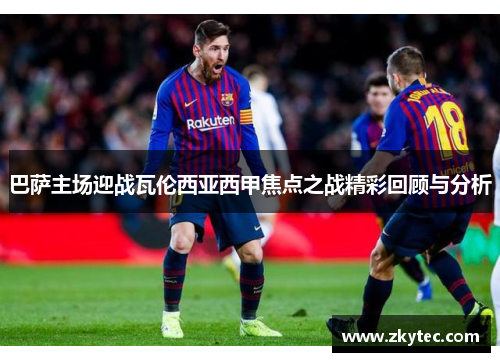 巴萨主场迎战瓦伦西亚西甲焦点之战精彩回顾与分析