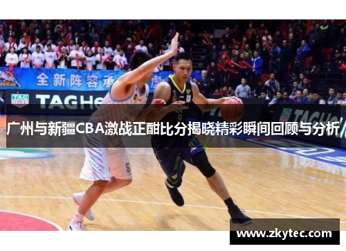 广州与新疆CBA激战正酣比分揭晓精彩瞬间回顾与分析