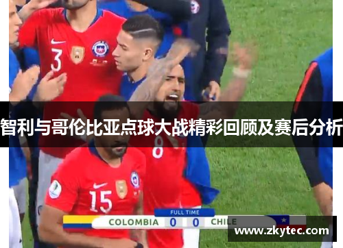 智利与哥伦比亚点球大战精彩回顾及赛后分析