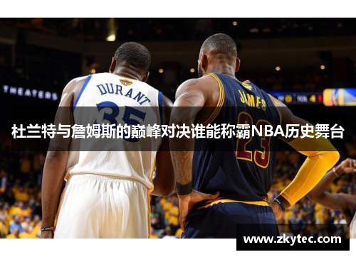 杜兰特与詹姆斯的巅峰对决谁能称霸NBA历史舞台