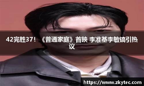 PG国际42完胜37！《普通家庭》首映 李准基李敏镐引热议